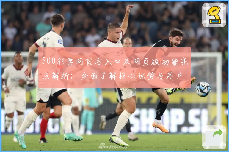 500彩票网官方入口及网页版功能亮点解析:全面了解核心优势与用户体验