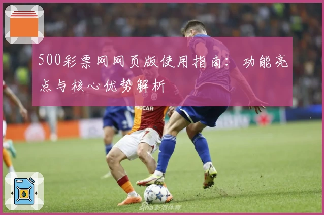 500彩票网网页版使用指南：功能亮点与核心优势解析