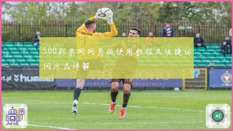 500彩票网网页版使用教程及快捷访问方式详解