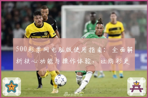 500彩票网电脑版使用指南：全面解析核心功能与操作体验，让购彩更便捷