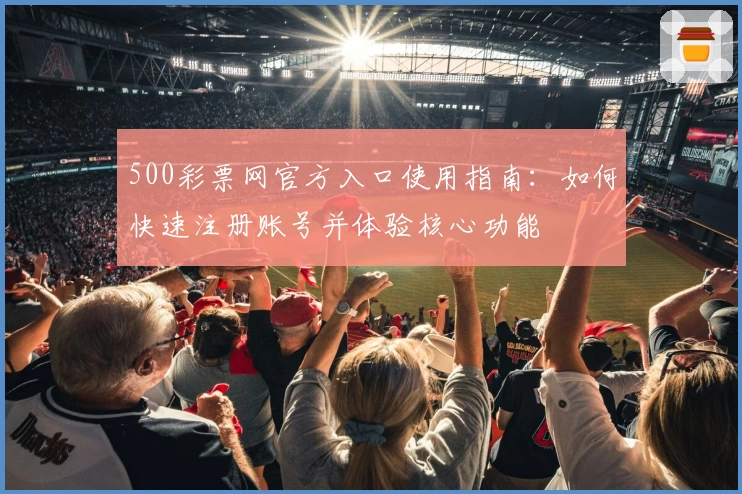 500彩票网官方入口使用指南：如何快速注册账号并体验核心功能