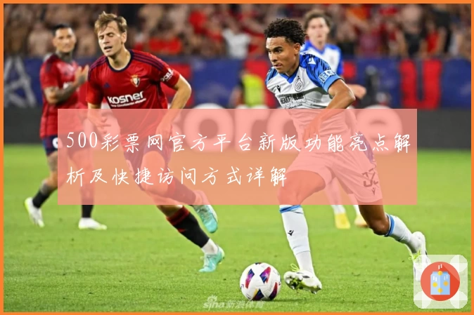 500彩票网官方平台新版功能亮点解析及快捷访问方式详解