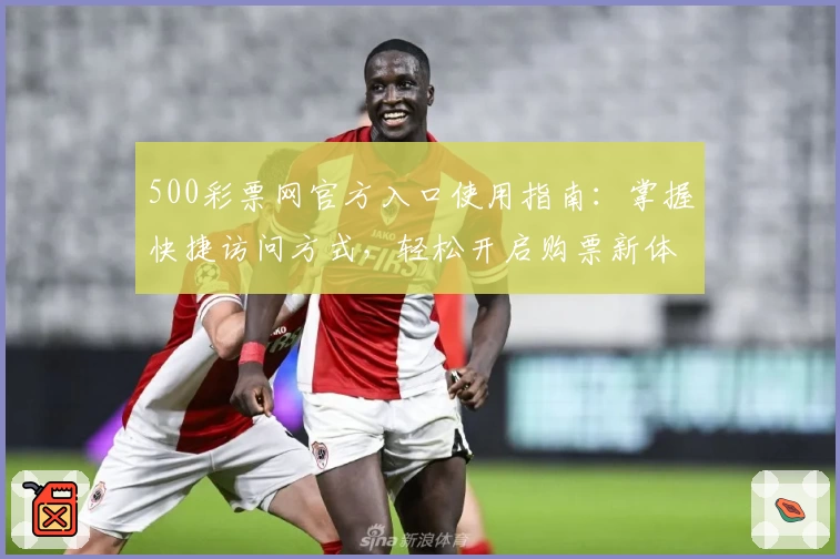 500彩票网官方入口使用指南：掌握快捷访问方式，轻松开启购票新体验