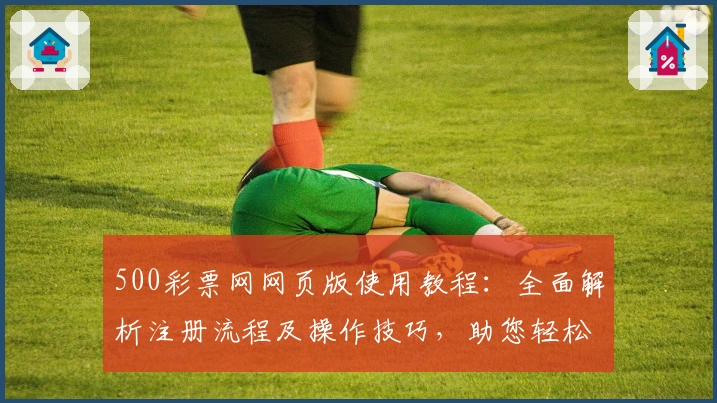 500彩票网网页版使用教程：全面解析注册流程及操作技巧，助您轻松上手平台服务