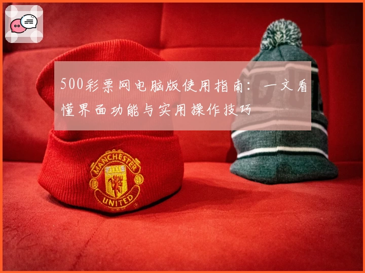 500彩票网电脑版使用指南:一文看懂界面功能与实用操作技巧