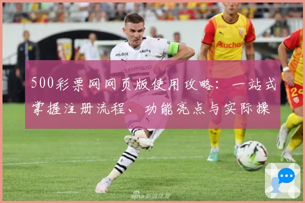 500彩票网网页版使用攻略：一站式掌握注册流程、功能亮点与实际操作体验