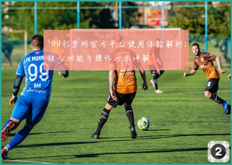 500彩票网官方平台使用体验解析：核心功能与操作方法详解