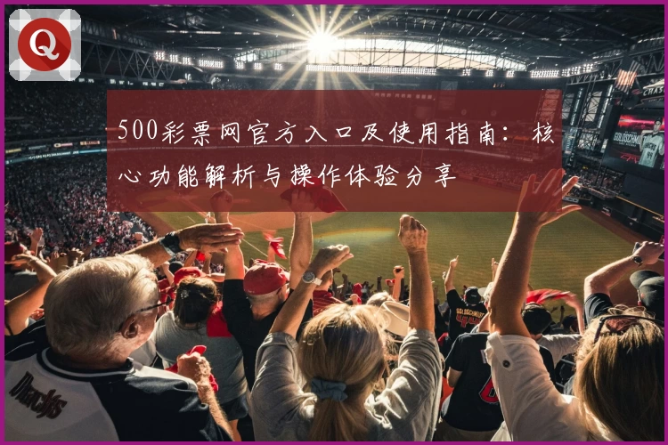 500彩票网官方入口及使用指南：核心功能解析与操作体验分享