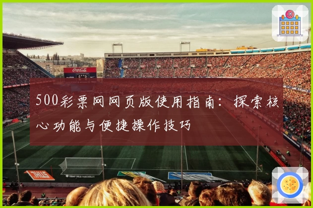 500彩票网网页版使用指南：探索核心功能与便捷操作技巧