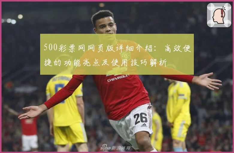 500彩票网网页版详细介绍：高效便捷的功能亮点及使用技巧解析